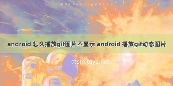 android 怎么播放gif图片不显示 android 播放gif动态图片