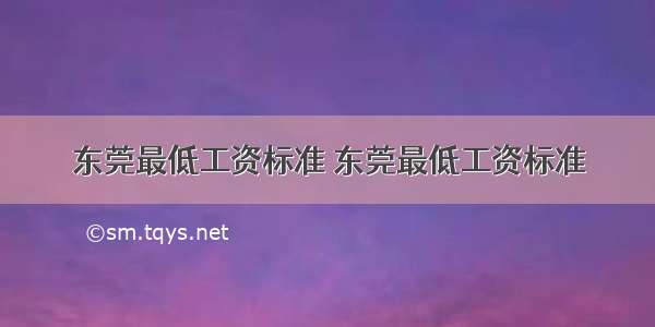 东莞最低工资标准 东莞最低工资标准