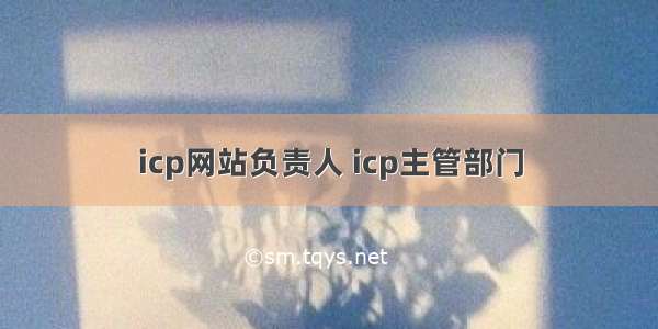 icp网站负责人 icp主管部门