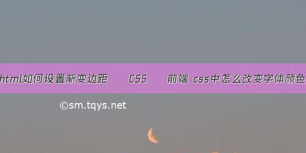 html如何设置渐变边距 – CSS – 前端 css中怎么改变字体颜色