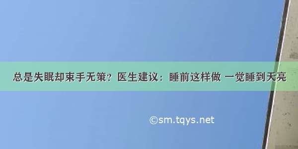 总是失眠却束手无策？医生建议：睡前这样做 一觉睡到天亮