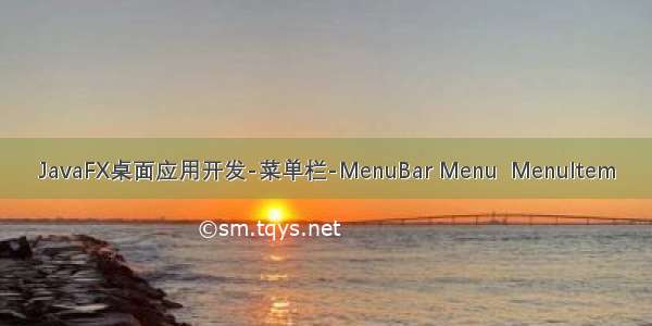 JavaFX桌面应用开发-菜单栏-MenuBar Menu  MenuItem