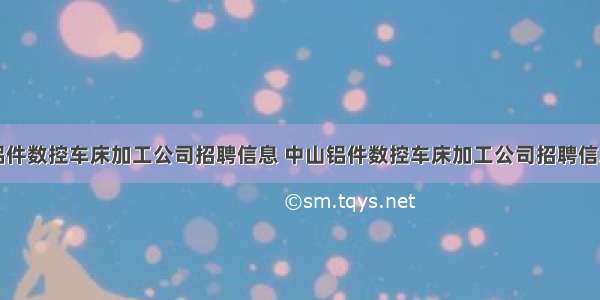 中山铝件数控车床加工公司招聘信息 中山铝件数控车床加工公司招聘信息公布