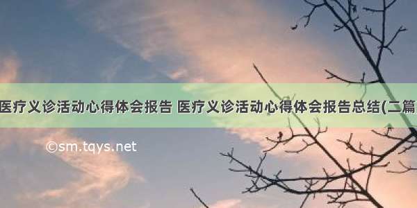 医疗义诊活动心得体会报告 医疗义诊活动心得体会报告总结(二篇)