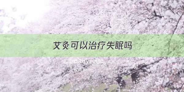 艾灸可以治疗失眠吗