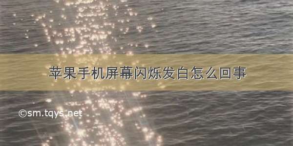 苹果手机屏幕闪烁发白怎么回事