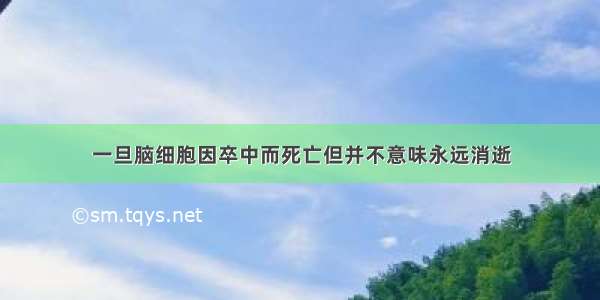 一旦脑细胞因卒中而死亡但并不意味永远消逝