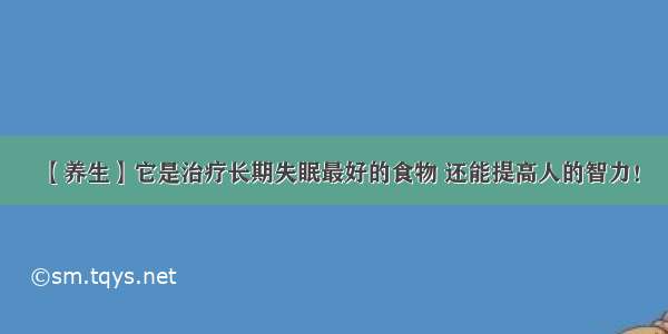 【养生】它是治疗长期失眠最好的食物 还能提高人的智力！