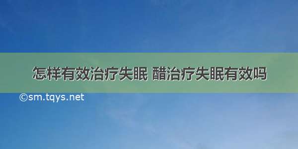 怎样有效治疗失眠 醋治疗失眠有效吗