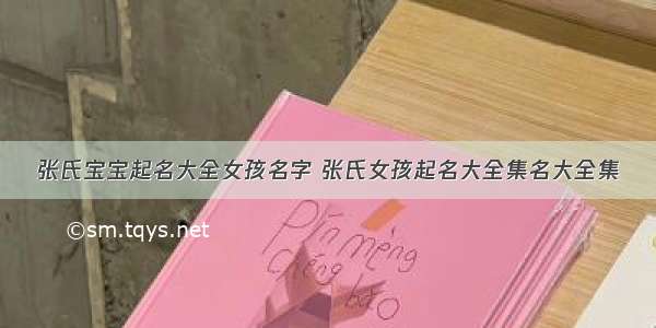 张氏宝宝起名大全女孩名字 张氏女孩起名大全集名大全集