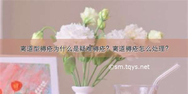 窦道型褥疮为什么是疑难褥疮？窦道褥疮怎么处理？