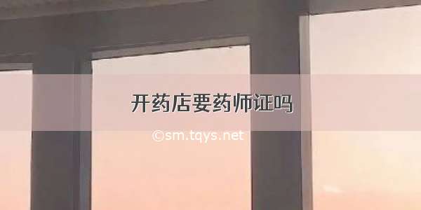 开药店要药师证吗