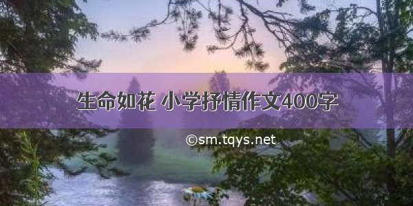 生命如花 小学抒情作文400字