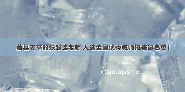 藤县天平的张超连老师 入选全国优秀教师拟表彰名单！