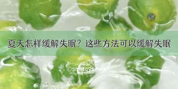 夏天怎样缓解失眠？这些方法可以缓解失眠