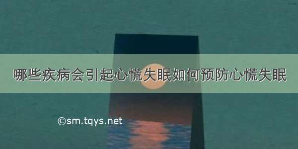 哪些疾病会引起心慌失眠如何预防心慌失眠