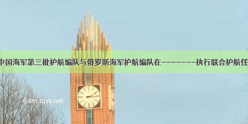 9月10日 中国海军第三批护航编队与俄罗斯海军护航编队在-------执行联合护航任务。这