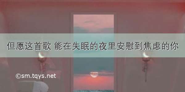 但愿这首歌 能在失眠的夜里安慰到焦虑的你