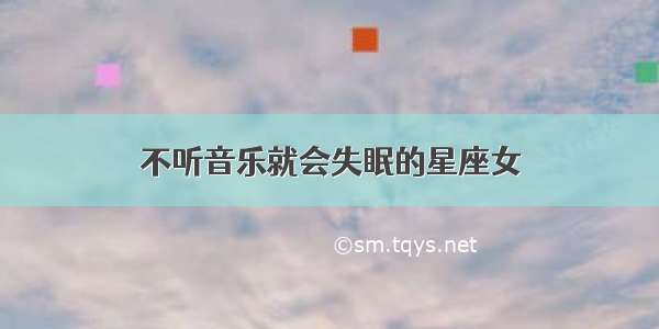 不听音乐就会失眠的星座女