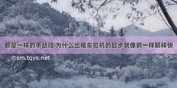 都是一样的手动挡 为什么出租车司机的起步就像箭一样那样快