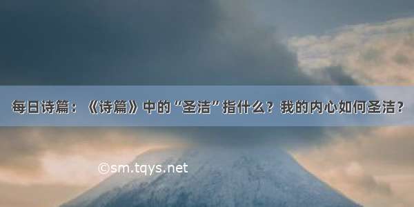 每日诗篇：《诗篇》中的“圣洁”指什么？我的内心如何圣洁？