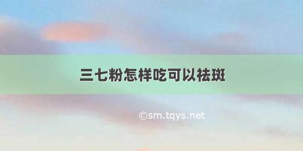 三七粉怎样吃可以祛斑