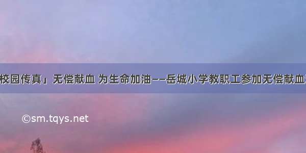 「校园传真」无偿献血 为生命加油——岳城小学教职工参加无偿献血活动