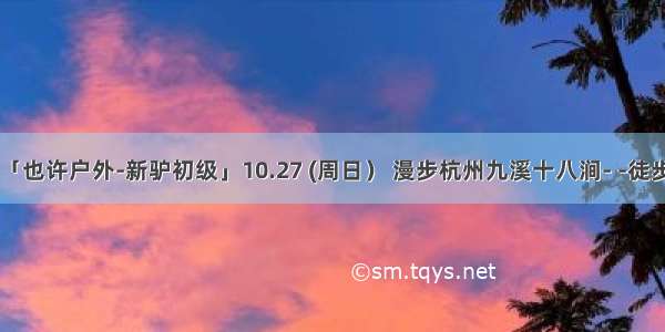 特价99元「也许户外-新驴初级」10.27 (周日） 漫步杭州九溪十八涧- -徒步十里琅铛