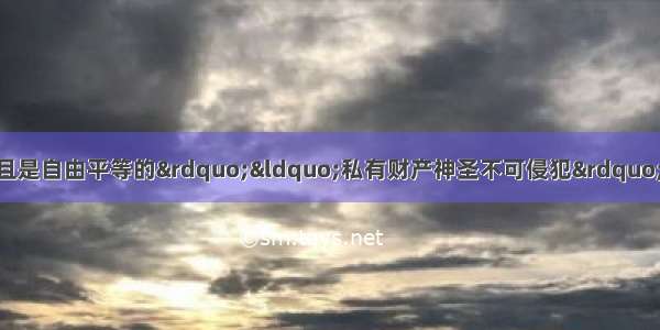 &ldquo;人们生来就是而且是自由平等的&rdquo;&ldquo;私有财产神圣不可侵犯&rdquo;。这些言论出自AA. 《人