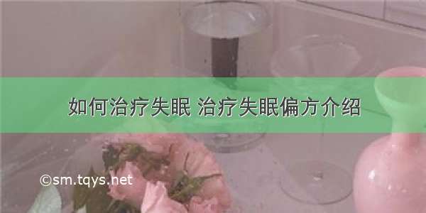 如何治疗失眠 治疗失眠偏方介绍