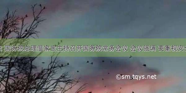 7月7日 国务院总理温家宝主持召开国务院常务会议 会议强调 要重视安全生产 