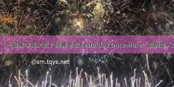 【一起来学英文歌】经典老歌Yesterday Once More：唱的是人生