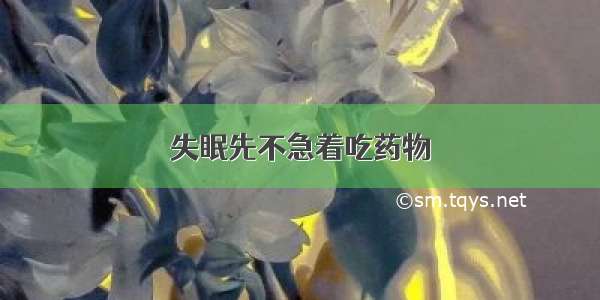 失眠先不急着吃药物