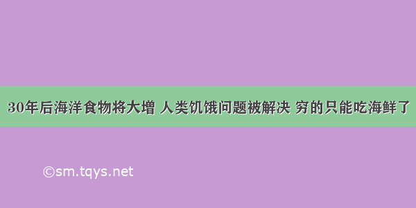 30年后海洋食物将大增 人类饥饿问题被解决 穷的只能吃海鲜了