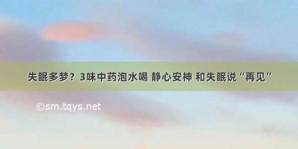 失眠多梦？3味中药泡水喝 静心安神 和失眠说“再见”