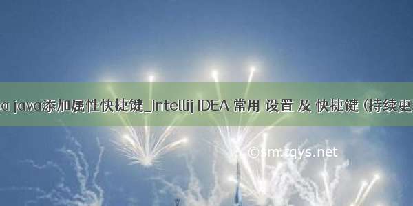 idea java添加属性快捷键_Intellij IDEA 常用 设置 及 快捷键 (持续更新)