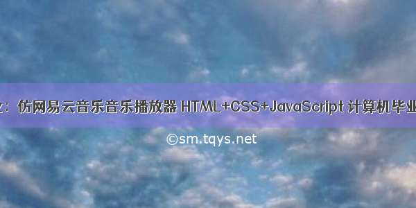 HTML5期末大作业：仿网易云音乐音乐播放器 HTML+CSS+JavaScript 计算机毕业设网页设计源码