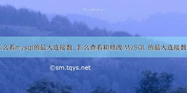 怎么看mysql的最大连接数_怎么查看和修改 MySQL 的最大连接数？