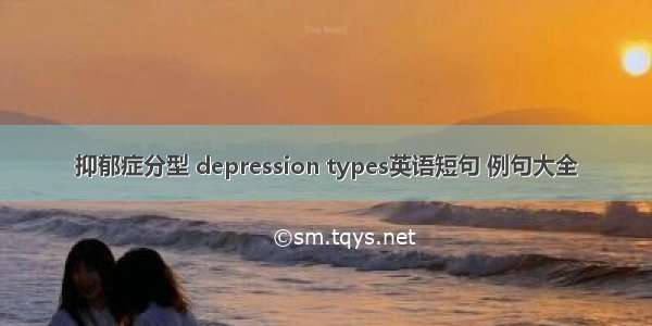 抑郁症分型 depression types英语短句 例句大全