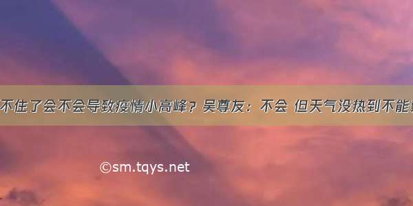 天热口罩戴不住了会不会导致疫情小高峰？吴尊友：不会 但天气没热到不能戴 还得坚持