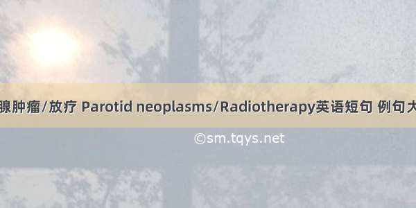 腮腺肿瘤/放疗 Parotid neoplasms/Radiotherapy英语短句 例句大全