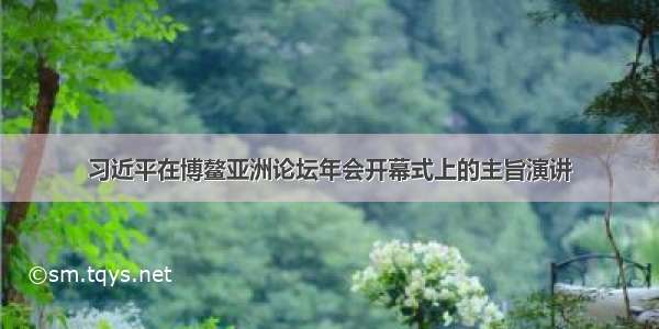 习近平在博鳌亚洲论坛年会开幕式上的主旨演讲