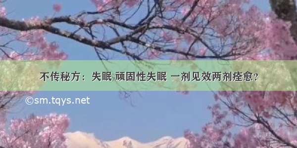 不传秘方：失眠 顽固性失眠 一剂见效两剂痊愈？