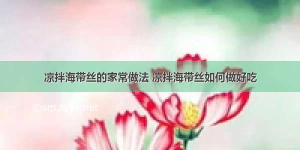 凉拌海带丝的家常做法 凉拌海带丝如何做好吃