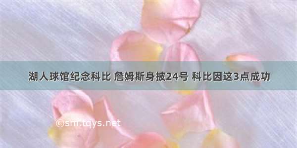 湖人球馆纪念科比 詹姆斯身披24号 科比因这3点成功