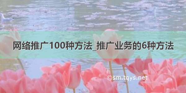 网络推广100种方法_推广业务的6种方法