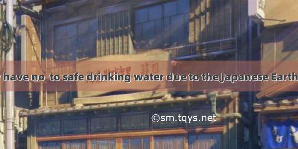 People there now have no  to safe drinking water due to the Japanese Earthquake.A. attempt