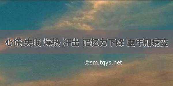 心慌 失眠 燥热 汗出 记忆力下降 更年期病变