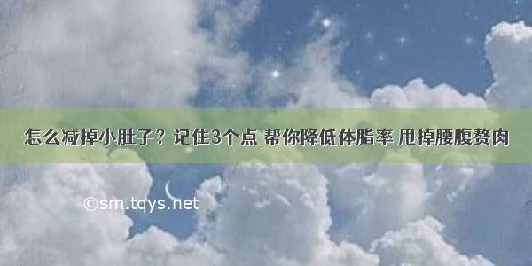 怎么减掉小肚子？记住3个点 帮你降低体脂率 甩掉腰腹赘肉