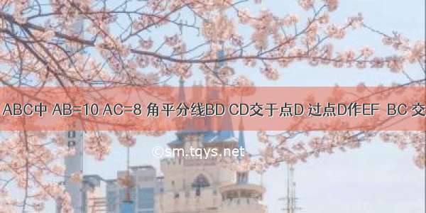 如图所示 △ABC中 AB=10 AC=8 角平分线BD CD交于点D 过点D作EF∥BC 交AB于点E